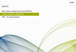 Agenda

Best Practice: Dialog-Portal Unser.NRW.de
Vorteile interaktiver Bürgernähe
TWT – Ihr eValue Partner




                                            bild: bdnegin auf flickr.com
Copyright 2012 TWT
 