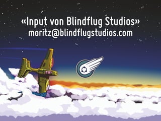 «Input von Blindflug Studios»
moritz@blindflugstudios.com
 