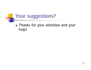 Your suggestions?
 Thanks for your attention and your
 help!




                                      13
 