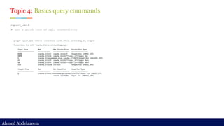 Ahmed Abdelazeem
Ahmed Abdelazeem
report_cell
➢ Get a quick look of cell connectivity
Topic 4: Basics query commands
 