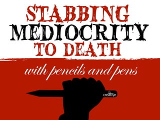 STABBING
to death
mediocrity
with pencils and pens
 