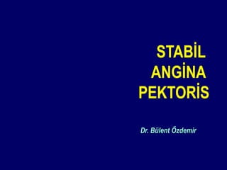STABİL
ANGİNA
PEKTORİS
Dr. Bülent Özdemir
 