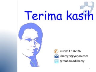 Terima kasih 
18 
+62 811 126926 
ilhamyrs@yahoo.com 
@muhamadilhamy 
 