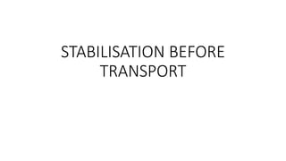 STABILISATION BEFORE
TRANSPORT
 