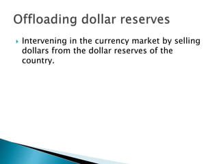  Intervening in the currency market by selling
dollars from the dollar reserves of the
country.
 