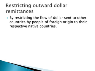  By restricting the flow of dollar sent to other
countries by people of foreign origin to their
respective native countries.
 