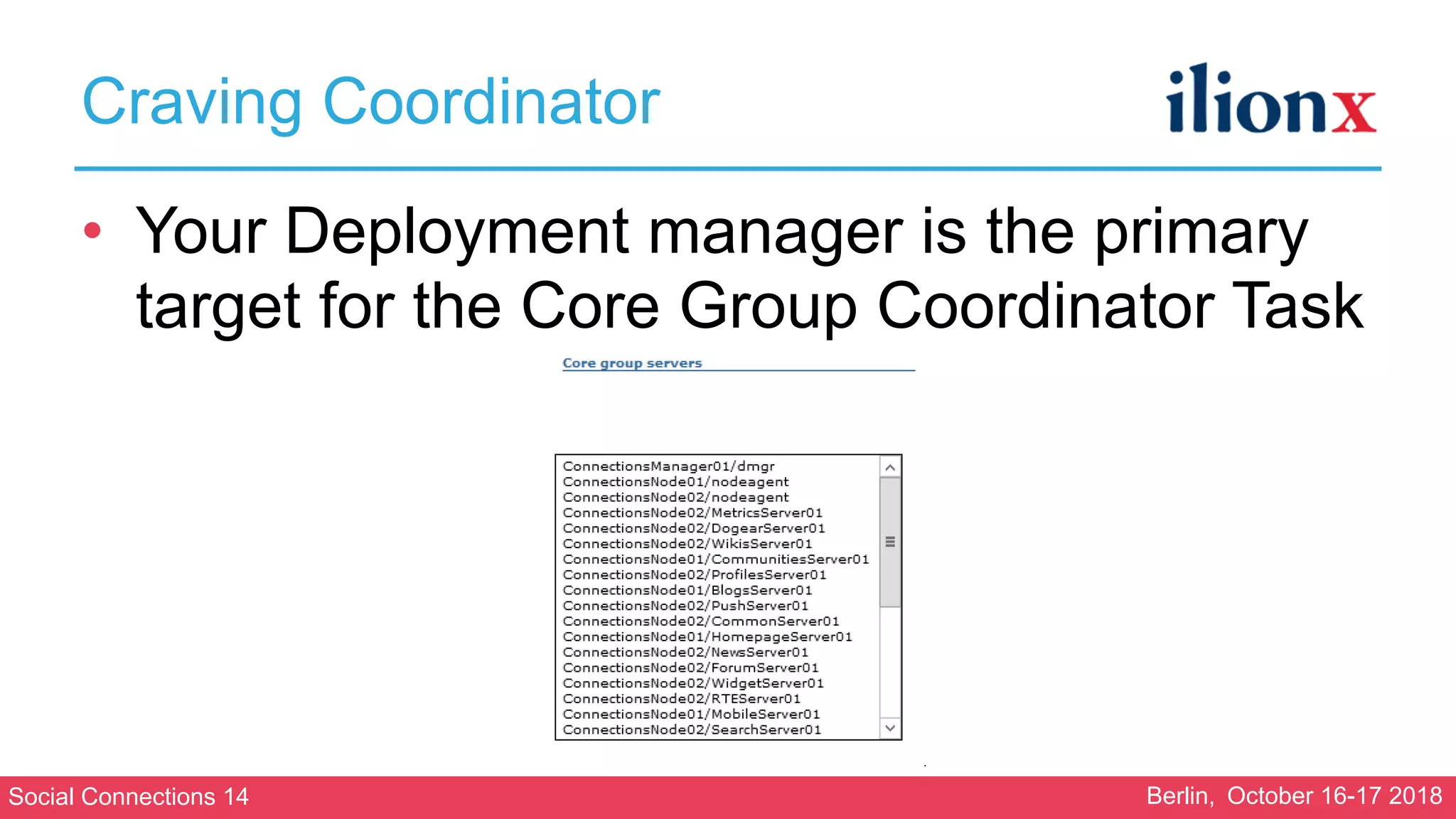 Social Connections 14 Berlin, October 16-17 2018
Craving Coordinator
• Your Deployment manager is the primary
target for the Core Group Coordinator Task
 