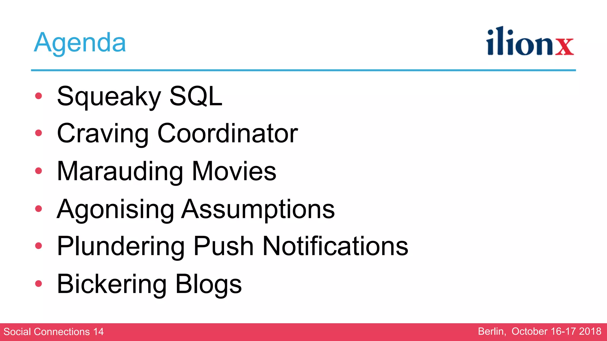 Social Connections 14 Berlin, October 16-17 2018
Agenda
• Squeaky SQL
• Craving Coordinator
• Marauding Movies
• Agonising Assumptions
• Plundering Push Notifications
• Bickering Blogs
 