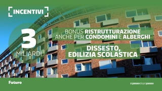 incentivi
Futuro
3miliardi
Bonus ristrutturazione
anche per condomini e alberghi
Dissesto,
edilizia scolastica
 