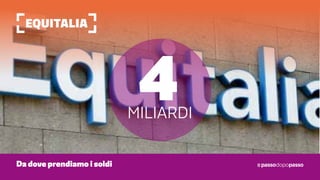 Equitalia
Da dove prendiamo i soldi
4miliardi
 
