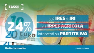 tasse
24% via irpef Agricola
interventi su partite iva
giù ires e iri
Merito. La crescita
 