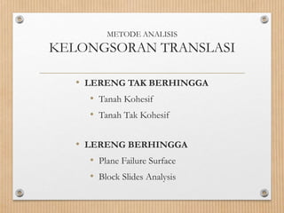 METODE ANALISIS
KELONGSORAN TRANSLASI
• LERENG TAK BERHINGGA
• Tanah Kohesif
• Tanah Tak Kohesif
• LERENG BERHINGGA
• Plane Failure Surface
• Block Slides Analysis
 