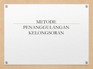 METODE
PENANGGULANGAN
KELONGSORAN
 