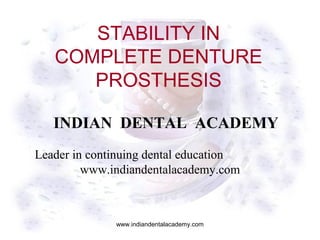 STABILITY IN
COMPLETE DENTURE
PROSTHESIS
INDIAN DENTAL ACADEMY
Leader in continuing dental education
www.indiandentalacademy.com

www.indiandentalacademy.com

 