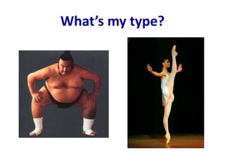What’s my type? 
 