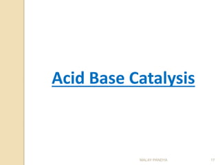 MALAY PANDYA 17
Acid Base Catalysis
 