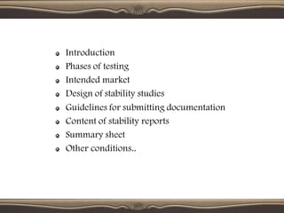 Introduction
Phases of testing
Intended market
Design of stability studies
Guidelines for submitting documentation
Content of stability reports
Summary sheet
Other conditions..
 