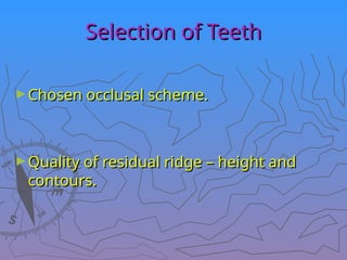 Selection of Teeth
Selection of Teeth
►Chosen occlusal scheme.
Chosen occlusal scheme.
►Quality of residual ridge – height and
Quality of residual ridge – height and
contours.
contours.
 