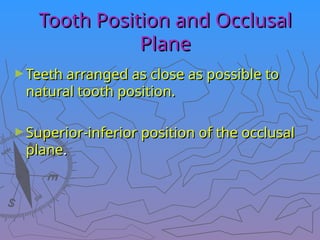 Tooth Position and Occlusal
Tooth Position and Occlusal
Plane
Plane
►Teeth arranged as close as possible to
Teeth arranged as close as possible to
natural tooth position.
natural tooth position.
►Superior-inferior position of the occlusal
Superior-inferior position of the occlusal
plane
plane.
.
 