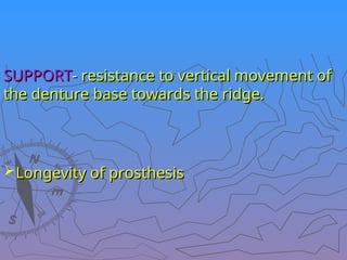 SUPPORT
SUPPORT-
- resistance to vertical movement of
resistance to vertical movement of
the denture base towards the ridge.
the denture base towards the ridge.
Longevity of prosthesis
Longevity of prosthesis
 