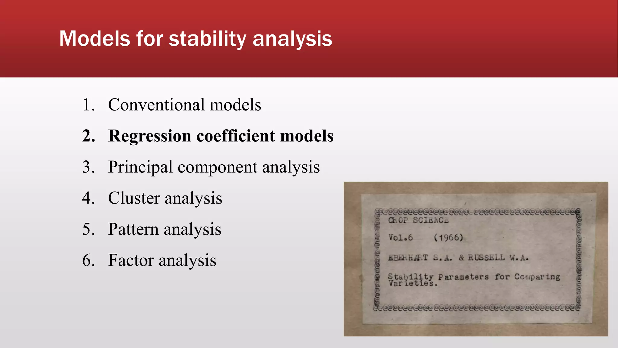 Models for stability analysis
1. Conventional models
2. Regression coefficient models
3. Principal component analysis
4. Cluster analysis
5. Pattern analysis
6. Factor analysis
 