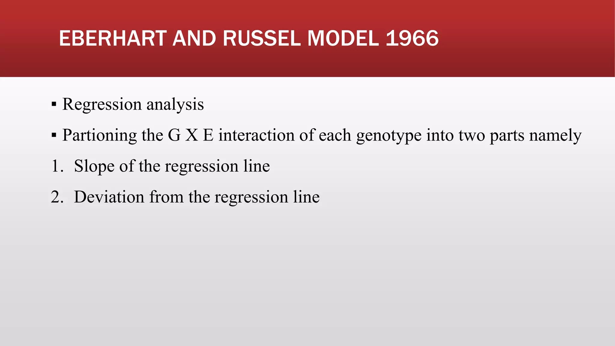 EBERHART AND RUSSEL MODEL 1966
▪ Regression analysis
▪ Partioning the G X E interaction of each genotype into two parts namely
1. Slope of the regression line
2. Deviation from the regression line
 