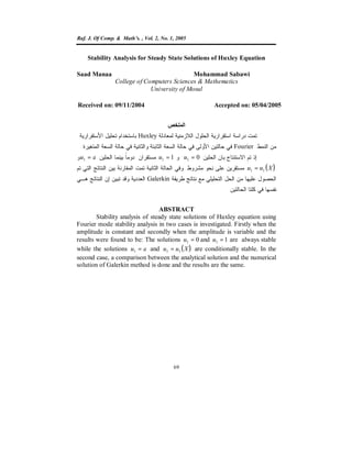 Raf. J. Of Comp. & Math’s. , Vol. 2, No. 1, 2005
69
Stability Analysis for Steady State Solutions of Huxley Equation
Saad Manaa Mohammad Sabawi
College of Computers Sciences & Mathematics
University of Mosul
Received on: 09/11/2004 Accepted on: 05/04/2005
‫ﺍﻟﻤﻠﺨﺹ‬
‫ﺍﻟ‬ ‫ﺍﻟﺤﻠﻭل‬ ‫ﺍﺴﺘﻘﺭﺍﺭﻴﺔ‬ ‫ﺩﺭﺍﺴﺔ‬ ‫ﺘﻤﺕ‬‫ﻟﻤﻌﺎﺩﻟﺔ‬ ‫ﻼﺯﻤﻨﻴﺔ‬Huxley‫ﺍﻷﺴﺘﻘﺭﺍﺭﻴﺔ‬ ‫ﺘﺤﻠﻴل‬ ‫ﺒﺎﺴﺘﺨﺩﺍﻡ‬
‫ﺍﻟﻨﻤﻁ‬ ‫ﻤﻥ‬Fourier‫ﺍﻟﻤﺘﻐﻴﺭﺓ‬ ‫ﺍﻟﺴﻌﺔ‬ ‫ﺤﺎﻟﺔ‬ ‫ﻓﻲ‬ ‫ﻭﺍﻟﺜﺎﻨﻴﺔ‬ ‫ﺍﻟﺜﺎﺒﺘﺔ‬ ‫ﺍﻟﺴﻌﺔ‬ ‫ﺤﺎﻟﺔ‬ ‫ﻓﻲ‬ ‫ﺍﻷﻭﻟﻰ‬ ‫ﺤﺎﻟﺘﻴﻥ‬ ‫ﻓﻲ‬.
‫ﺍﻟﺤﻠﻴﻥ‬ ‫ﺒﺎﻥ‬ ‫ﺍﻻﺴﺘﻨﺘﺎﺝ‬ ‫ﺘﻡ‬ ‫ﺇﺫ‬01 =u‫ﻭ‬11 =u‫ﺍﻟﺤﻠﻴﻥ‬ ‫ﺒﻴﻨﻤﺎ‬ ‫ﹰ‬‫ﺎ‬‫ﺩﻭﻤ‬ ‫ﻤﺴﺘﻘﺭﺍﻥ‬au =1‫ﻭ‬
( )Xuu 11 =‫ﻤﺸﺭﻭﻁ‬ ‫ﻨﺤﻭ‬ ‫ﻋﻠﻰ‬ ‫ﻤﺴﺘﻘﺭﻴﻥ‬.‫ﺘﻡ‬ ‫ﺍﻟﺘﻲ‬ ‫ﺍﻟﻨﺘﺎﺌﺞ‬ ‫ﺒﻴﻥ‬ ‫ﺍﻟﻤﻘﺎﺭﻨﺔ‬ ‫ﺘﻤﺕ‬ ‫ﺍﻟﺜﺎﻨﻴﺔ‬ ‫ﺍﻟﺤﺎﻟﺔ‬ ‫ﻭﻓﻲ‬
‫ﻁﺭﻴﻘﺔ‬ ‫ﻨﺘﺎﺌﺞ‬ ‫ﻤﻊ‬ ‫ﺍﻟﺘﺤﻠﻴﻠﻲ‬ ‫ﺍﻟﺤل‬ ‫ﻤﻥ‬ ‫ﻋﻠﻴﻬﺎ‬ ‫ﺍﻟﺤﺼﻭل‬Galerkin‫ﻫـﻲ‬ ‫ﺍﻟﻨﺘﺎﺌﺞ‬ ‫ﺇﻥ‬ ‫ﺘﺒﻴﻥ‬ ‫ﻭﻗﺩ‬ ‫ﺍﻟﻌﺩﺩﻴﺔ‬
‫ﺍﻟﺤﺎﻟﺘﻴﻥ‬ ‫ﻜﻠﺘﺎ‬ ‫ﻓﻲ‬ ‫ﻨﻔﺴﻬﺎ‬.
ABSTRACT
Stability analysis of steady state solutions of Huxley equation using
Fourier mode stability analysis in two cases is investigated. Firstly when the
amplitude is constant and secondly when the amplitude is variable and the
results were found to be: The solutions 01 =u and 11 =u are always stable
while the solutions au =1 and ( )Xuu 11 = are conditionally stable. In the
second case, a comparison between the analytical solution and the numerical
solution of Galerkin method is done and the results are the same.
 