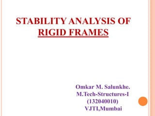 STABILITY ANALYSIS OF
RIGID FRAMES

Omkar M. Salunkhe.
M.Tech-Structures-I
(132040010)
VJTI,Mumbai

 