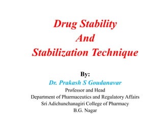 Drug Stability
And
Stabilization Technique
By:
Dr. Prakash S Goudanavar
Professor and Head
Department of Pharmaceutics and Regulatory Affairs
Sri Adichunchanagiri College of Pharmacy
B.G. Nagar
 