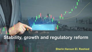 Stability, growth and regulatory reform
Sherin Haroun El. Rashied
 