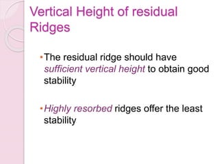 •The residual ridge should have
sufficient vertical height to obtain good
stability
•Highly resorbed ridges offer the least
stability
Vertical Height of residual
Ridges
 