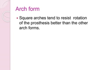 Arch form
 Square arches tend to resist rotation
of the prosthesis better than the other
arch forms.
 