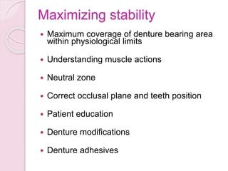 Maximizing stability
 Maximum coverage of denture bearing area
within physiological limits
 Understanding muscle actions
 Neutral zone
 Correct occlusal plane and teeth position
 Patient education
 Denture modifications
 Denture adhesives
 
