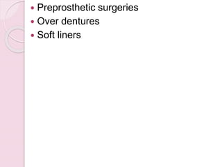  Preprosthetic surgeries
 Over dentures
 Soft liners
 