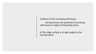 c) Nature of the overlying soft tissues
i)It determines the potential of overlying
soft tissues in region of tolerating stress
d) The ridge surface is at right angles to the
occlusal plane
 