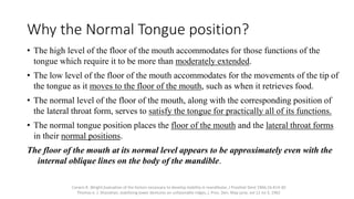 Why the Normal Tongue position?
• The high level of the floor of the mouth accommodates for those functions of the
tongue ...