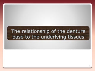 The relationship of the denture
base to the underlying tissues
11
 