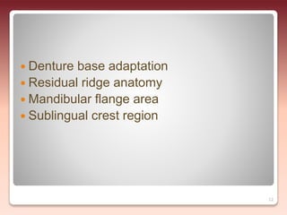  Denture base adaptation
 Residual ridge anatomy
 Mandibular flange area
 Sublingual crest region
12
 