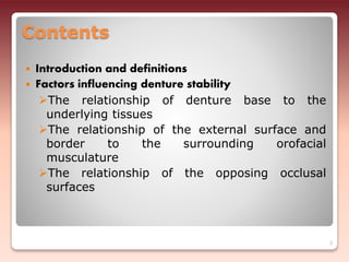 Contents
 Introduction and definitions
 Factors influencing denture stability
The relationship of denture base to the
underlying tissues
The relationship of the external surface and
border to the surrounding orofacial
musculature
The relationship of the opposing occlusal
surfaces
3
 