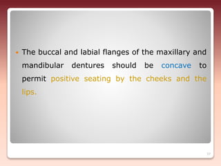  The buccal and labial flanges of the maxillary and
mandibular dentures should be concave to
permit positive seating by the cheeks and the
lips.
37
 
