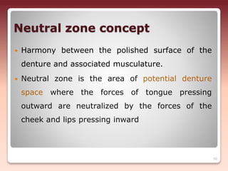 Neutral zone concept
 Harmony between the polished surface of the
denture and associated musculature.
 Neutral zone is the area of potential denture
space where the forces of tongue pressing
outward are neutralized by the forces of the
cheek and lips pressing inward
50
 