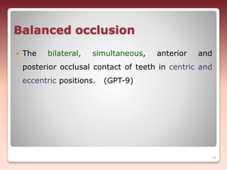 Balanced occlusion
 The bilateral, simultaneous, anterior and
posterior occlusal contact of teeth in centric and
eccentric positions. (GPT-9)
68
 