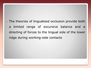  The theories of lingualized occlusion provide both
a limited range of excursive balance and a
directing of forces to the lingual side of the lower
ridge during working-side contacts
78
 