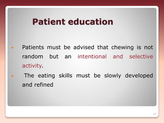 Patient education
 Patients must be advised that chewing is not
random but an intentional and selective
activity.
 The eating skills must be slowly developed
and refined
87
 