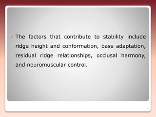  The factors that contribute to stability include
ridge height and conformation, base adaptation,
residual ridge relationships, occlusal harmony,
and neuromuscular control.
9
 