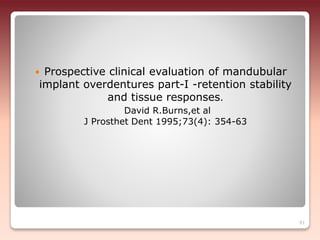  Prospective clinical evaluation of mandubular
implant overdentures part-I -retention stability
and tissue responses.
David R.Burns,et al
J Prosthet Dent 1995;73(4): 354-63
91
 