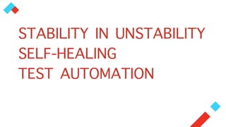 STABILITY IN UNSTABILITY
SELF-HEALING
TEST AUTOMATION
 