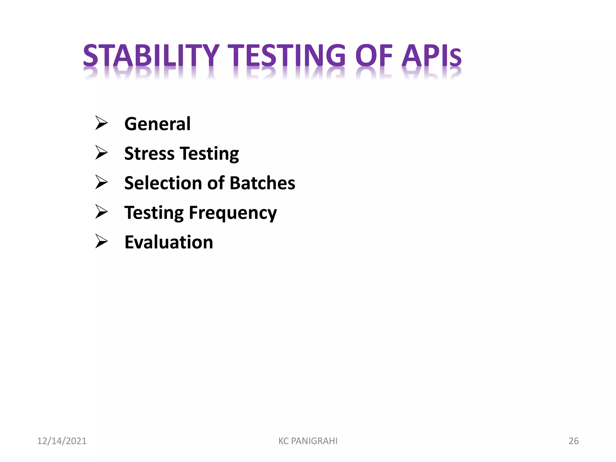  General
 Stress Testing
 Selection of Batches
 Testing Frequency
 Evaluation
STABILITY TESTING OF APIS
12/14/2021 KC PANIGRAHI 26
 