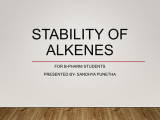 STABILITY OF
ALKENES
FOR B-PHARM STUDENTS
PRESENTED BY- SANDHYA PUNETHA
 