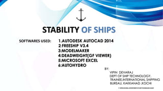 ⚡STABILITY OF SHIPS
SOFTWARES USED: 1.AUTODESK AUTOCAD 2014
2:FREESHIP V3.4
3:MODELMAKER
4:DEADWEIGHT(GF VIEWER)
5:MICROSOFT EXCEL
6:AUTOHYDRO
BY:
VIPIN DEVARAJ
DEPT OF SHIP TECHNOLOGY,
TRAINEE,INTERNATIONAL SHIPPING
BUREAU, KAKKANAD ,KOCHI
© VIPIN DEVARAJ, DEPARTMENT OF SHIP TECHNOLOGY,CUSAT
 